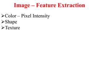 Image – Feature Extraction
Color – Pixel Intensity
Shape
Texture
 