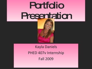 Portfolio Presentation Kayla Daniels PHED 407v Internship Fall 2009 