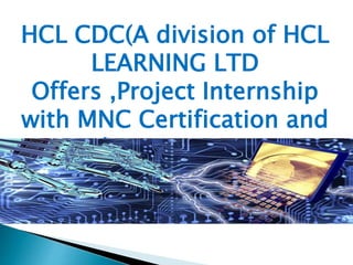 HCL CDC(A division of HCL
LEARNING LTD
Offers ,Project Internship
with MNC Certification and
Placement Tips
 