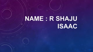 NAME : R SHAJU
ISAAC
 