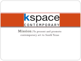 Mission:  To present and promote contemporary art to South Texas 