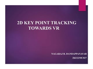 2D KEY POINT TRACKING
TOWARDS VR
NAGARAJ R. DANDAPPANAVAR
2KE22MC027
 