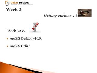 Tools used
 ArcGIS Desktop v10.0,
 ArcGIS Online.
 