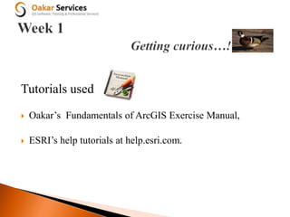Tutorials used
 Oakar’s Fundamentals of ArcGIS Exercise Manual,
 ESRI’s help tutorials at help.esri.com.
 