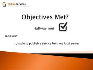 Halfway met
Reason:
oUnable to publish a service from my local server
 