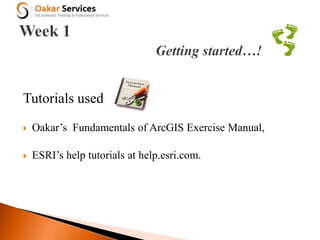 Tutorials used
 Oakar’s Fundamentals of ArcGIS Exercise Manual,
 ESRI’s help tutorials at help.esri.com.
 