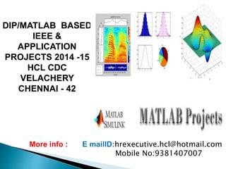 DIP/MATLAB BASED
IEEE &
APPLICATION
PROJECTS 2014 -15
HCL CDC
VELACHERY
CHENNAI - 42
More info : E mailID:hrexecutive.hcl@hotmail.com
Mobile No:9381407007
 