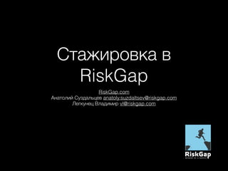 Стажировка в
RiskGap
RiskGap.com
Анатолий Суздальцев anatoly.suzdaltsev@riskgap.com
Легкунец Владимир vl@riskgap.com
 