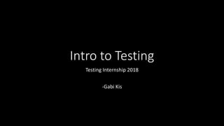Intro to Testing
Testing Internship 2018
-Gabi Kis
 