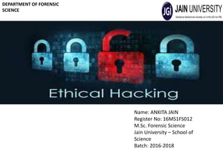 DEPARTMENT OF FORENSIC
SCIENCE
Name: ANKITA JAIN
Register No: 16MS1FS012
M.Sc. Forensic Science
Jain University – School of
Science
Batch: 2016-2018
 
