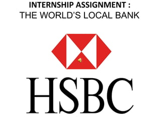 INTERNSHIP ASSIGNMENT :
THE WORLD’S LOCAL BANK
 
