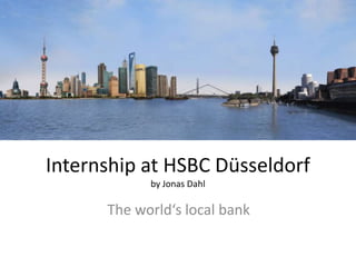 Internship at HSBC Düsseldorf
            by Jonas Dahl

      The world‘s local bank
 