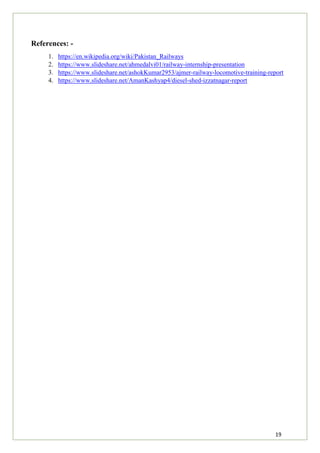 19
References: -
1. https://en.wikipedia.org/wiki/Pakistan_Railways
2. https://www.slideshare.net/ahmedalvi01/railway-internship-presentation
3. https://www.slideshare.net/ashokKumar2953/ajmer-railway-locomotive-training-report
4. https://www.slideshare.net/AmanKashyap4/diesel-shed-izzatnagar-report
 