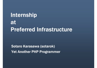 Internship
at
Preferred Infrastructure

Sotaro Karasawa (sotarok)
Yet Another PHP Programmer
 