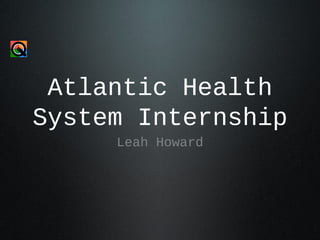 Atlantic Health
System Internship
Leah Howard
 