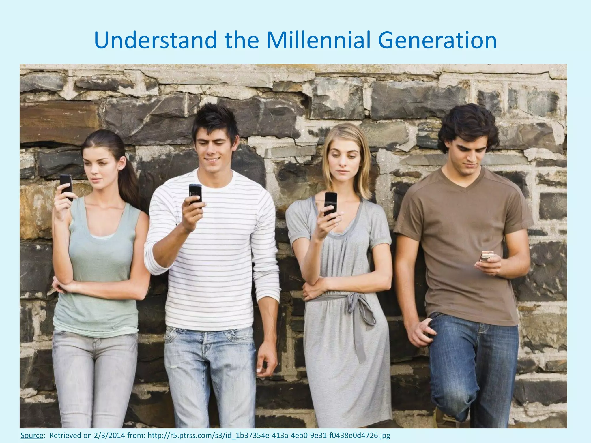 20
Source: Retrieved on 2/3/2014 from: http://r5.ptrss.com/s3/id_1b37354e-413a-4eb0-9e31-f0438e0d4726.jpg
Understand the Millennial Generation
 