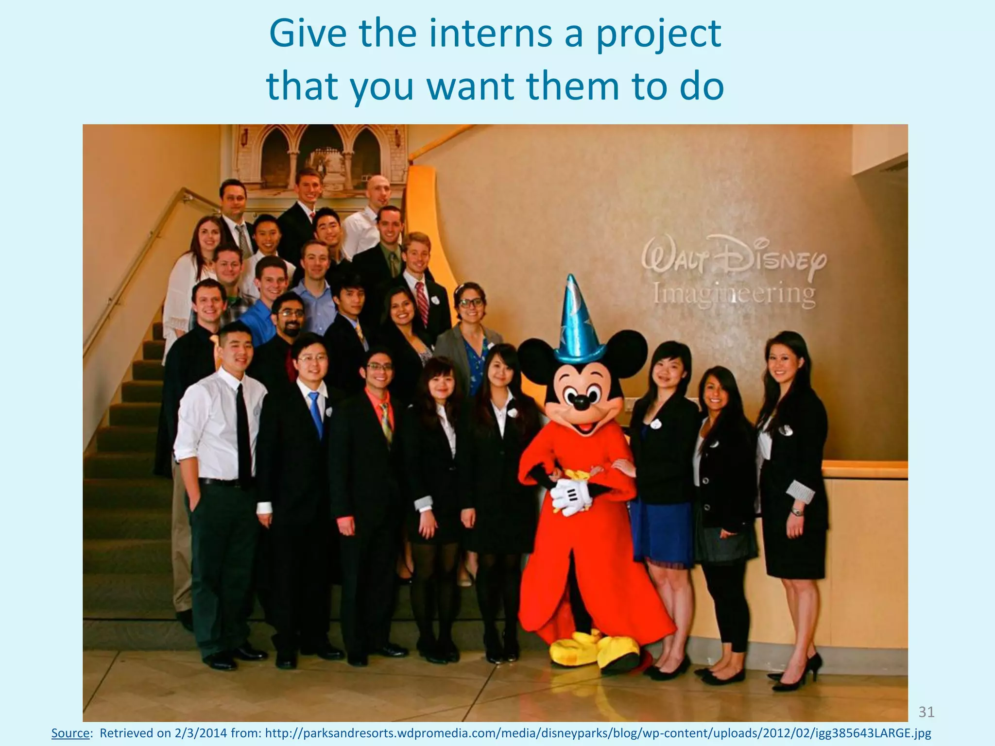 Source: Retrieved on 2/3/2014 from: http://parksandresorts.wdpromedia.com/media/disneyparks/blog/wp-content/uploads/2012/02/igg385643LARGE.jpg
31
Give the interns a project
that you want them to do
 