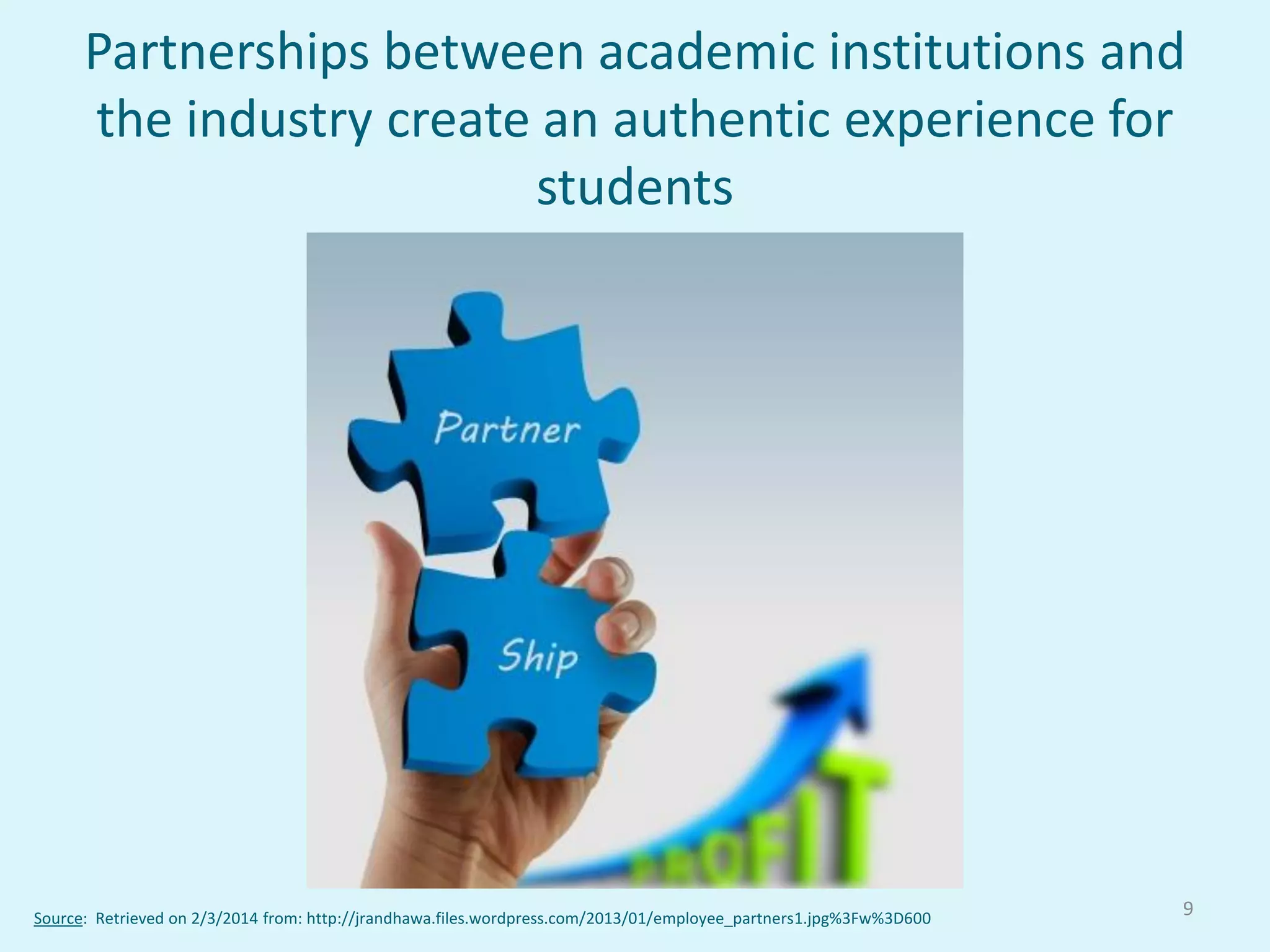 Partnerships between academic institutions and
the industry create an authentic experience for
students
9Source: Retrieved on 2/3/2014 from: http://jrandhawa.files.wordpress.com/2013/01/employee_partners1.jpg%3Fw%3D600
 