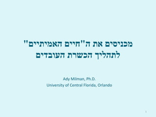 ‫ה‬ ‫את‬ ‫מכניסים‬"‫האמיתיים‬ ‫חיים‬"
‫העובדים‬ ‫הכשרת‬ ‫לתהליך‬
Ady Milman, Ph.D.
University of Central Florida, Orlando
1
 