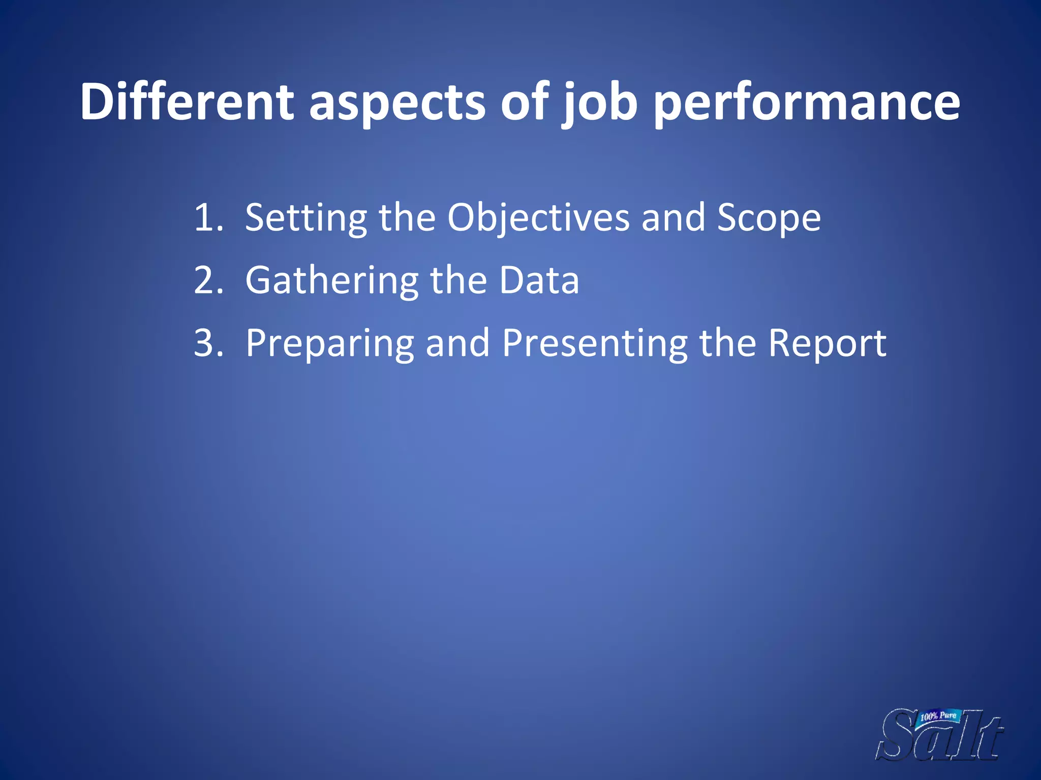 Different aspects of job performance
1. Setting the Objectives and Scope
2. Gathering the Data
3. Preparing and Presenting the Report
 