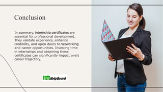 In summary, are
essential for professional development.
They validate experience, enhance
credibility, and open doors to
and career opportunities. Investing time
in internships and obtaining these
certiﬁcates can signiﬁcantly impact one's
career trajectory.
Conclusion
 