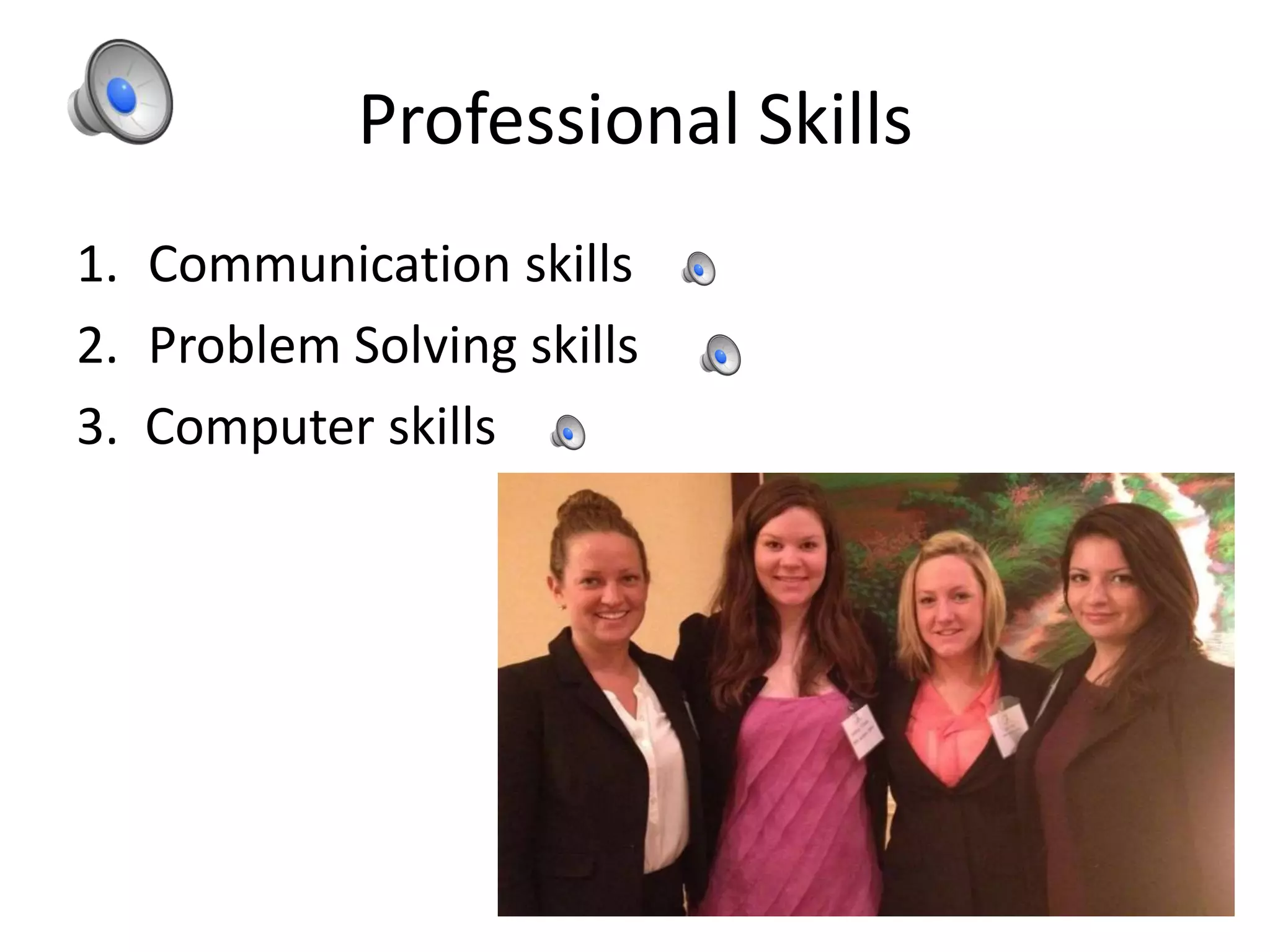 Professional Skills
1. Communication skills
2. Problem Solving skills
3. Computer skills
 