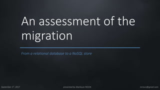 An assessment of the
migration
September 1st, 2017 presented by Markiyan RIZUN mrizun@gmail.com
From a relational database to a NoSQL store
 