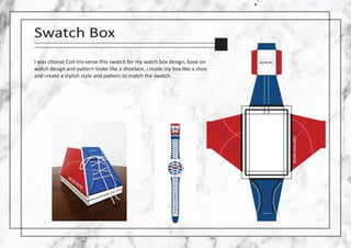 Swatch Box
I was choose Con-tro-verse this swatch for my watch box design, base on
watch design and pa�ern looke like a shoelace, i made my box like a shoe
and create a stylish style and pa�ern to match the swatch.
 