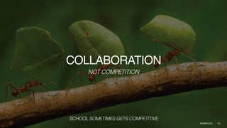16
COLLABORATION
NOT COMPETITION
SCHOOL SOMETIMES GETS COMPETITIVE
 
