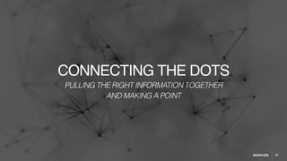 17
CONNECTING THE DOTS
PULLING THE RIGHT INFORMATION TOGETHER
AND MAKING A POINT
 