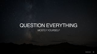 18
QUESTION EVERYTHING
MOSTLY YOURSELF
 