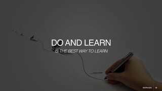 19
DO AND LEARN
IS THE BEST WAY TO LEARN
 