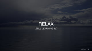 20
RELAX
STILL LEARNING TO
 