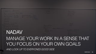 24
MANAGE YOUR WORK IN A SENSE THAT
YOU FOCUS ON YOUR OWN GOALS
NADAV
AND LOOK UP TO EVERYONES GOOD SIDE
 