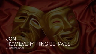 26
HOW EVERYTHING BEHAVES
JON
FRAMEWORK IT
 