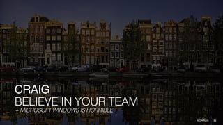30
BELIEVE IN YOUR TEAM
CRAIG
+ MICROSOFT WINDOWS IS HORRIBLE
 