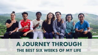 A JOURNEY THROUGH
THE BEST SIX WEEKS OF MY LIFE
 