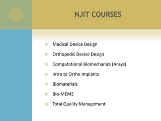    Medical Device Design

   Orthopedic Device Design

   Computational Biomechanics (Ansys)

   Intro to Ortho Implants

   Biomaterials

   Bio-MEMS

   Total Quality Management
 