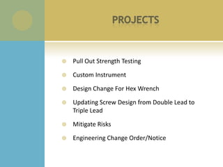    Pull Out Strength Testing

   Custom Instrument

   Design Change For Hex Wrench

   Updating Screw Design from Double Lead to
    Triple Lead

   Mitigate Risks

   Engineering Change Order/Notice
 