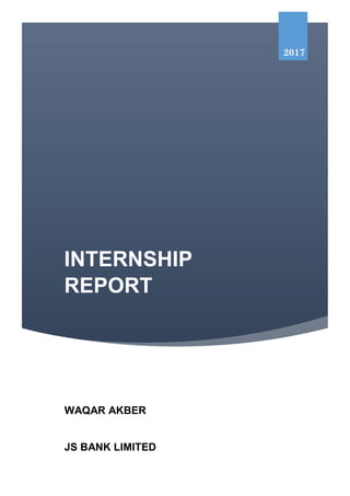 INTERNSHIP REPORT | waqar
akber
INTERNSHIP
REPORT
2017
WAQAR AKBER
JS BANK LIMITED
 