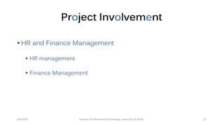 Project Involvement
 HR and Finance Management
 HR management
 Finance Management
6/8/2014 12Institute of Information Technologhy, University of Dhaka
 