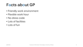 Facts about GP
• Friendly work environment
• Flexible work hour
• No dress code
• Lots of facilities
• Lots of fun
6/8/2014 Institute of Information Technologhy, University of Dhaka 6
 