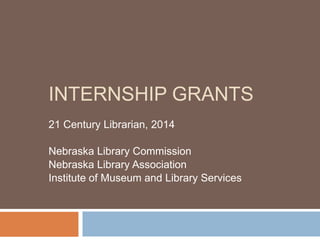 INTERNSHIP GRANTS
21 Century Librarian, 2014
Nebraska Library Commission
Nebraska Library Association
Institute of Museum and Library Services

 