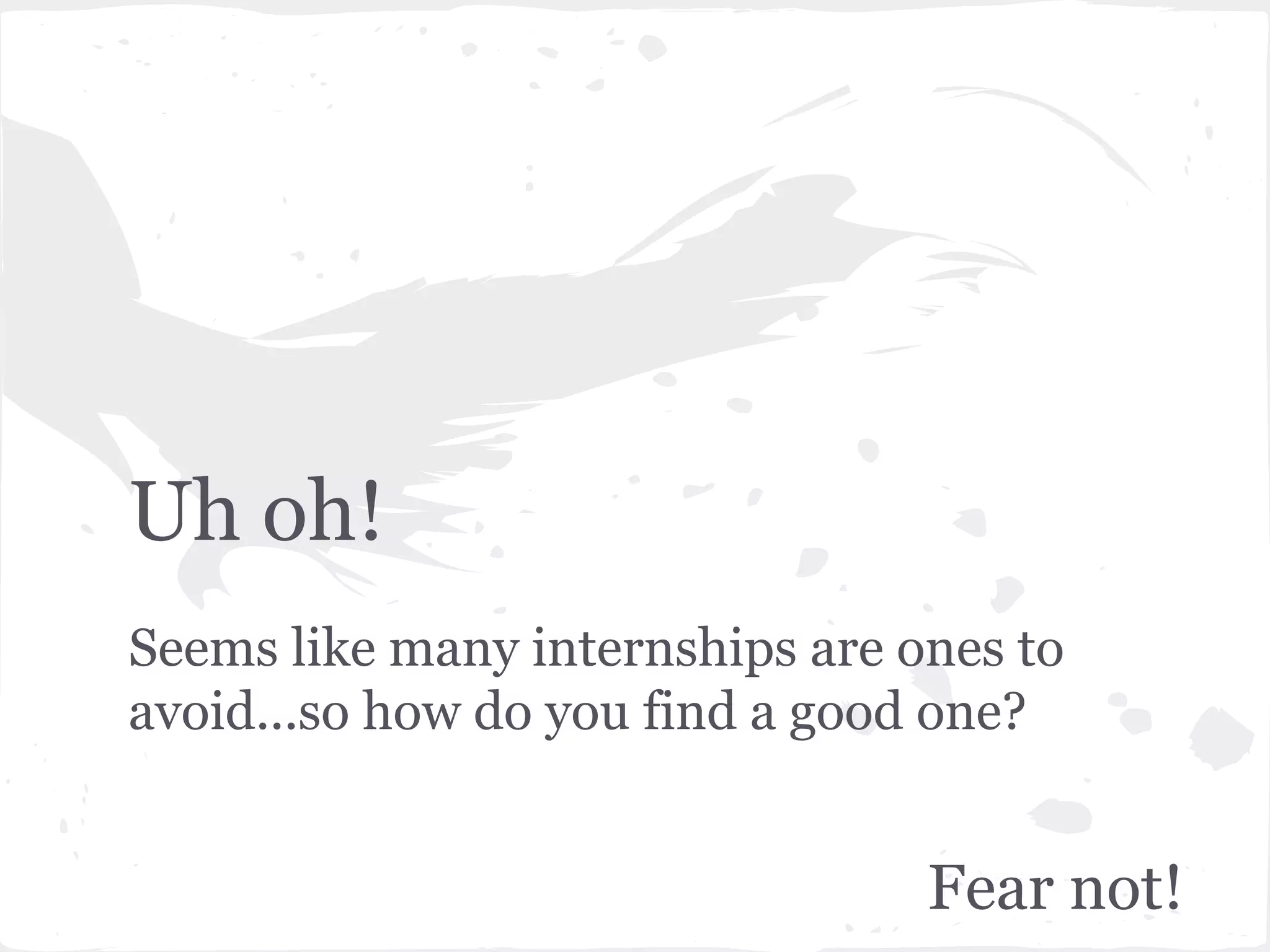 Uh oh! 
Seems like many internships are ones to 
avoid...so how do you find a good one? 
Fear not! 
 