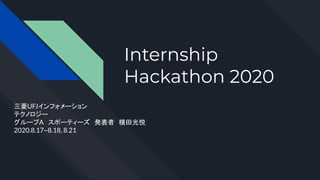 Internship
Hackathon 2020
三菱UFJインフォメーション
テクノロジー
グループA　スポーティーズ　発表者　横田光悦
2020.8.17~8.18, 8.21
 