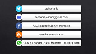 techamania
techamaniahub@gmail.com
www.facebook.com/techamania
www.techamania.com
CEO & Founder (Nakul Mehrotra – 9094919649)
 