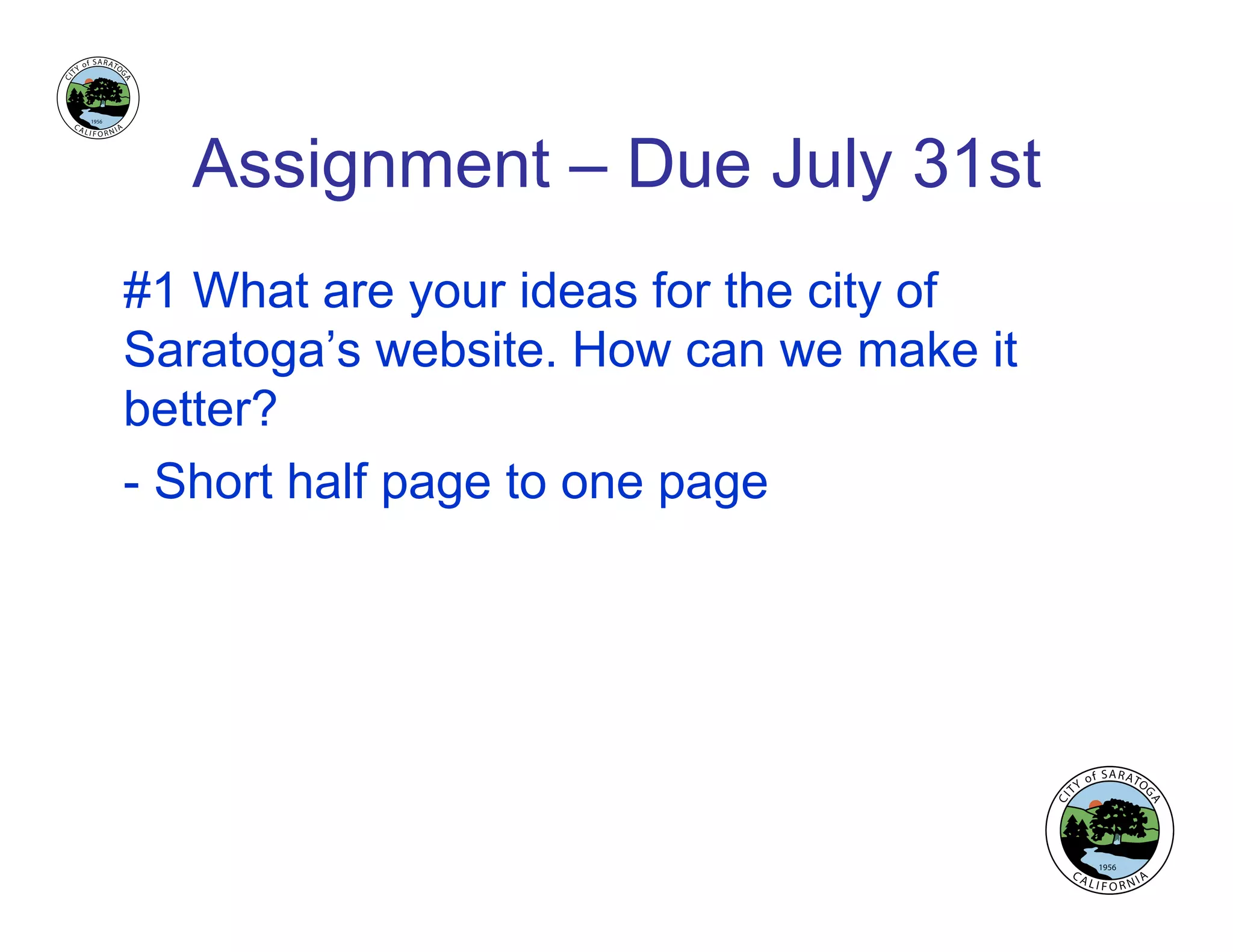Assignment – Due July 31st
#1 What are your ideas for the city of
Saratoga’s website. How can we make it
better?
- Short half page to one page
 