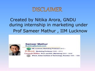Created by Nitika Arora, GNDU
during internship in marketing under
Prof Sameer Mathur , IIM Lucknow
 