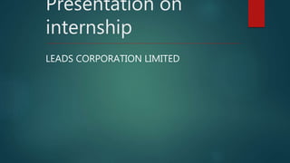 Presentation on
internship
LEADS CORPORATION LIMITED
 
