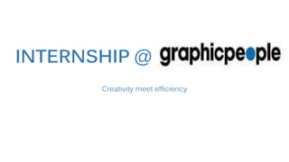 INTERNSHIP @
Creativity meet efficiency
 